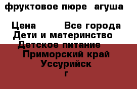 фруктовое пюре  агуша › Цена ­ 15 - Все города Дети и материнство » Детское питание   . Приморский край,Уссурийск г.